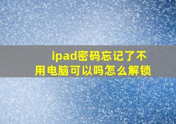 ipad密码忘记了不用电脑可以吗怎么解锁