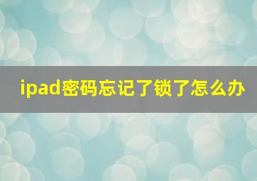 ipad密码忘记了锁了怎么办