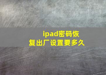 ipad密码恢复出厂设置要多久