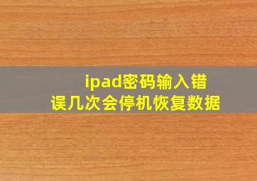 ipad密码输入错误几次会停机恢复数据