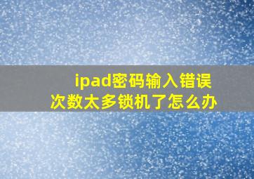 ipad密码输入错误次数太多锁机了怎么办