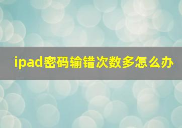 ipad密码输错次数多怎么办