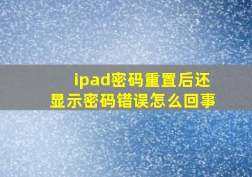 ipad密码重置后还显示密码错误怎么回事