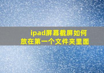 ipad屏幕截屏如何放在第一个文件夹里面