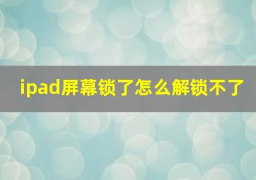 ipad屏幕锁了怎么解锁不了