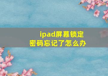 ipad屏幕锁定密码忘记了怎么办