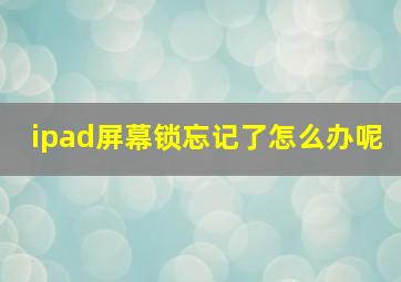 ipad屏幕锁忘记了怎么办呢