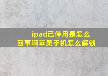 ipad已停用是怎么回事啊苹果手机怎么解锁