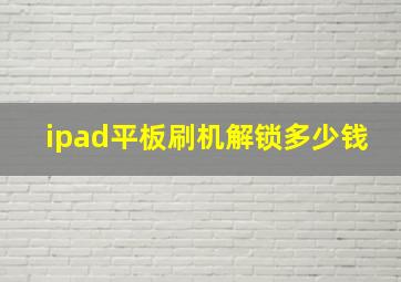 ipad平板刷机解锁多少钱