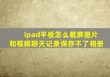 ipad平板怎么截屏图片和视频聊天记录保存不了相册