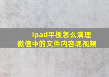 ipad平板怎么清理微信中的文件内容呢视频