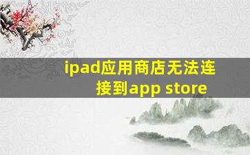 ipad应用商店无法连接到app store