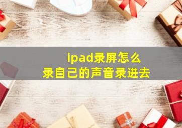 ipad录屏怎么录自己的声音录进去