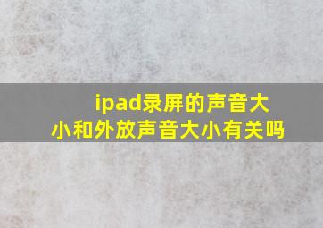 ipad录屏的声音大小和外放声音大小有关吗