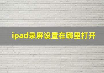 ipad录屏设置在哪里打开