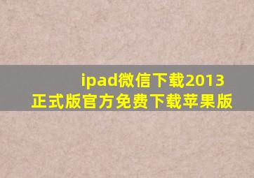 ipad微信下载2013正式版官方免费下载苹果版