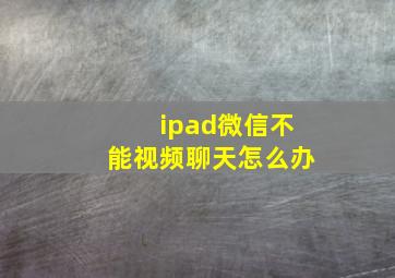 ipad微信不能视频聊天怎么办