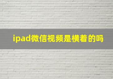 ipad微信视频是横着的吗