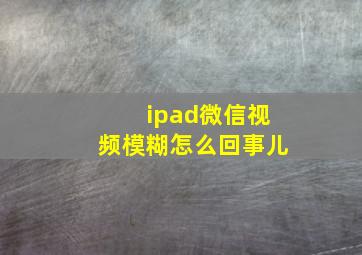 ipad微信视频模糊怎么回事儿