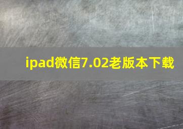 ipad微信7.02老版本下载