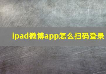 ipad微博app怎么扫码登录