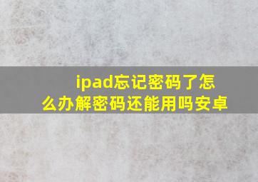 ipad忘记密码了怎么办解密码还能用吗安卓