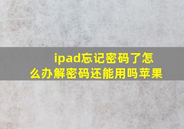 ipad忘记密码了怎么办解密码还能用吗苹果