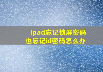 ipad忘记锁屏密码也忘记id密码怎么办