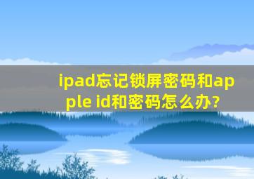 ipad忘记锁屏密码和apple id和密码怎么办?