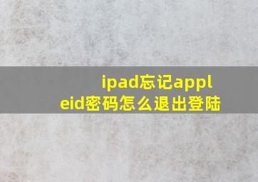 ipad忘记appleid密码怎么退出登陆