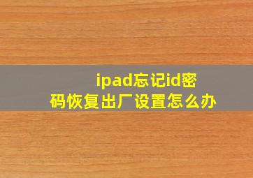 ipad忘记id密码恢复出厂设置怎么办