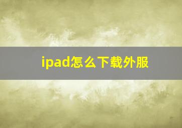 ipad怎么下载外服