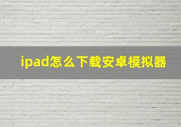 ipad怎么下载安卓模拟器