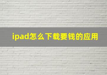 ipad怎么下载要钱的应用