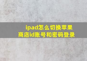 ipad怎么切换苹果商店id账号和密码登录