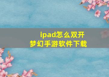 ipad怎么双开梦幻手游软件下载