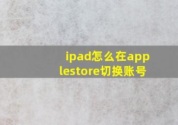 ipad怎么在applestore切换账号