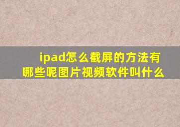 ipad怎么截屏的方法有哪些呢图片视频软件叫什么