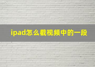 ipad怎么截视频中的一段