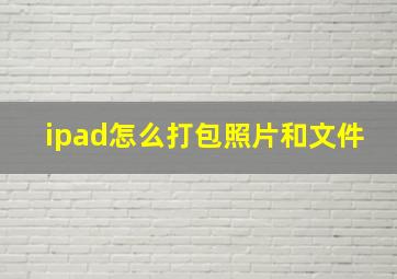 ipad怎么打包照片和文件