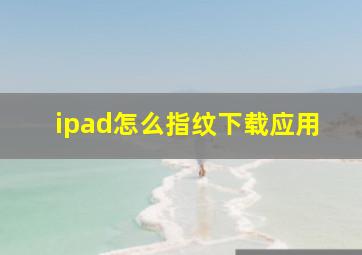 ipad怎么指纹下载应用