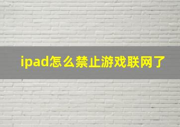 ipad怎么禁止游戏联网了