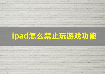 ipad怎么禁止玩游戏功能