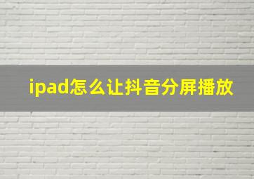 ipad怎么让抖音分屏播放