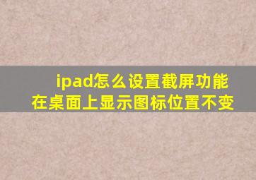 ipad怎么设置截屏功能在桌面上显示图标位置不变