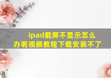 ipad截屏不显示怎么办呢视频教程下载安装不了