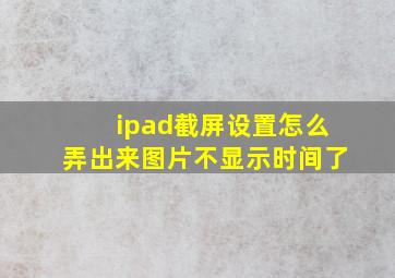 ipad截屏设置怎么弄出来图片不显示时间了