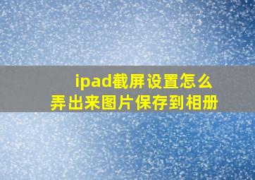 ipad截屏设置怎么弄出来图片保存到相册