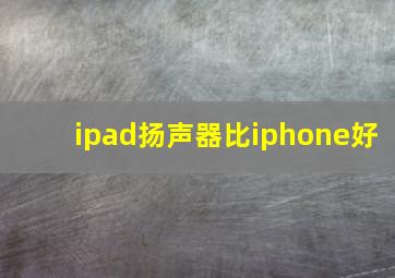 ipad扬声器比iphone好