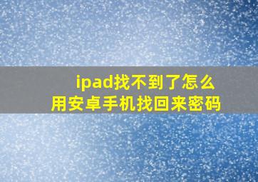 ipad找不到了怎么用安卓手机找回来密码